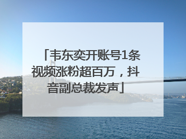 韦东奕开账号1条视频涨粉超百万，抖音副总裁发声