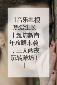 音乐扎根 热爱生长丨潍坊新青年攻略来袭，三天两夜玩转潍坊！