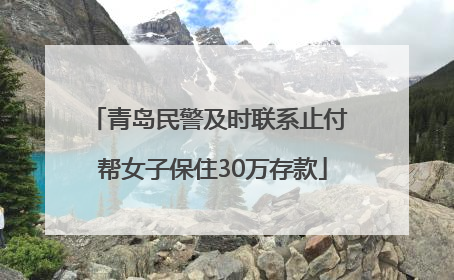 青岛民警及时联系止付 帮女子保住30万存款
