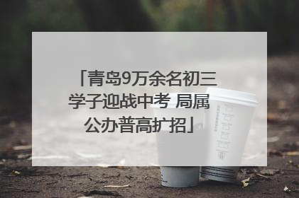 青岛9万余名初三学子迎战中考 局属公办普高扩招