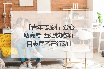 青年志愿行 爱心助高考 西延铁路项目志愿者在行动