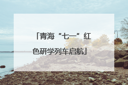 青海“七一”红色研学列车启航