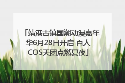 靖港古镇国潮动漫嘉年华6月28日开启 百人COS天团点燃夏夜
