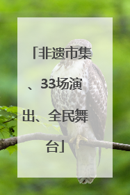 非遗市集、33场演出、全民舞台