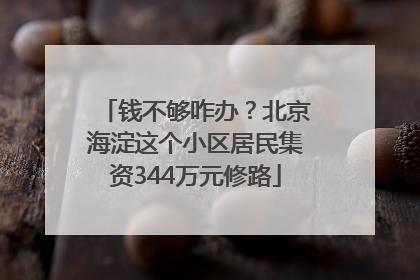 钱不够咋办？北京海淀这个小区居民集资344万元修路