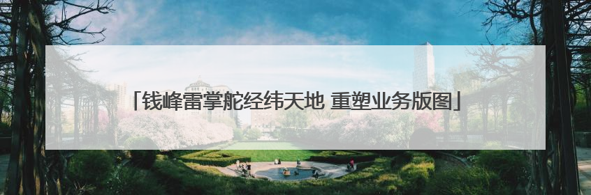 钱峰雷掌舵经纬天地 重塑业务版图