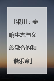 银川：奏响生态与文旅融合的和谐乐章