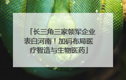 长三角三家领军企业表白河南！加码布局医疗智造与生物医药