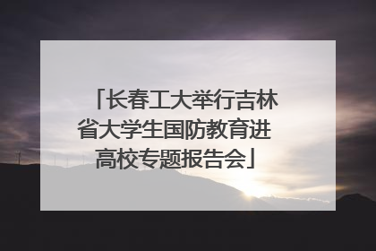 长春工大举行吉林省大学生国防教育进高校专题报告会