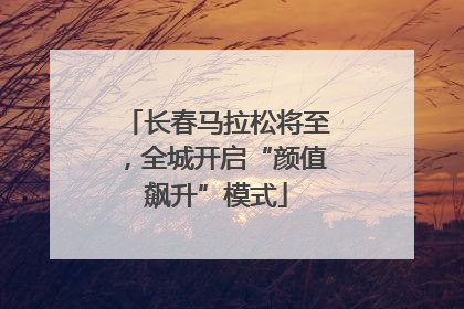 长春马拉松将至，全城开启“颜值飙升”模式