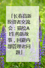 长春高新投资者交流会：描绘AI生药新故事，回避内部管理老问题