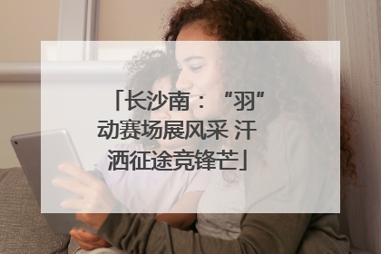 长沙南：“羽”动赛场展风采 汗洒征途竞锋芒