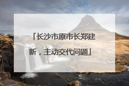 长沙市原市长郑建新，主动交代问题