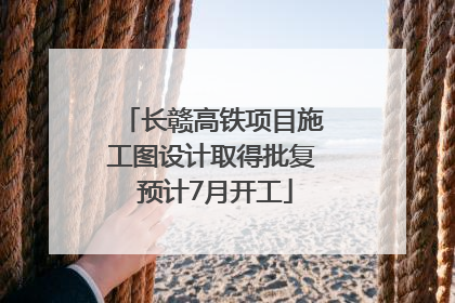 长赣高铁项目施工图设计取得批复 预计7月开工