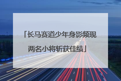 长马赛道少年身影频现 两名小将斩获佳绩
