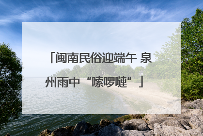 闽南民俗迎端午 泉州雨中“嗦啰嗹”