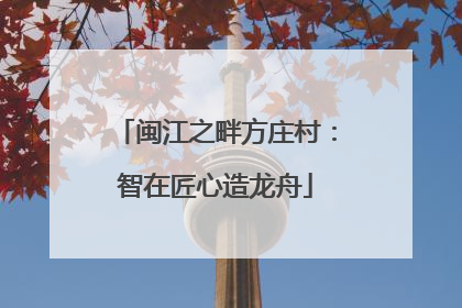 闽江之畔方庄村：智在匠心造龙舟