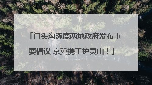 门头沟涿鹿两地政府发布重要倡议 京冀携手护灵山！