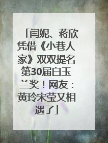 闫妮、蒋欣凭借《小巷人家》双双提名第30届白玉兰奖！网友：黄玲宋莹又相遇了