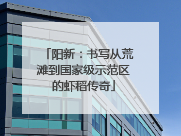 阳新：书写从荒滩到国家级示范区的虾稻传奇