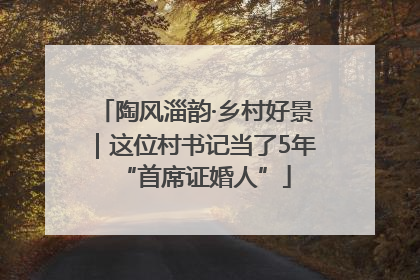 陶风淄韵·乡村好景｜这位村书记当了5年“首席证婚人”