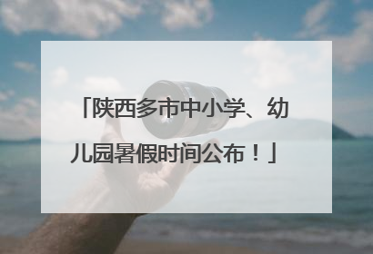 陕西多市中小学、幼儿园暑假时间公布！