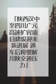 陕西汉中至四川广元高速扩容项目建设迎来新进展 通车后将缓解川陕交通压力