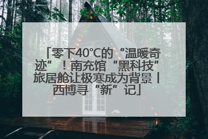 零下40℃的“温暖奇迹”！南充馆“黑科技”旅居舱让极寒成为背景丨西博寻“新”记