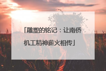 雕塑的铭记：让南侨机工精神薪火相传