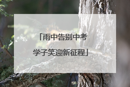 雨中告别中考 学子笑迎新征程