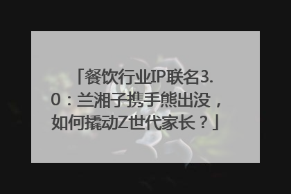 餐饮行业IP联名3.0：兰湘子携手熊出没，如何撬动Z世代家长？