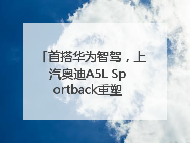 首搭华为智驾，上汽奥迪A5L Sportback重塑豪华轿跑新标杆
