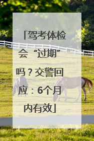 驾考体检会“过期”吗？交警回应：6个月内有效