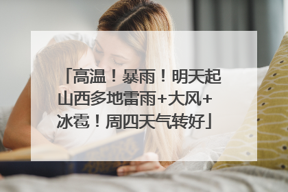 高温！暴雨！明天起山西多地雷雨+大风+冰雹！周四天气转好