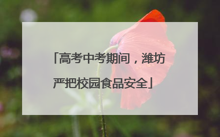 高考中考期间，潍坊严把校园食品安全