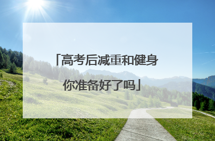高考后减重和健身 你准备好了吗