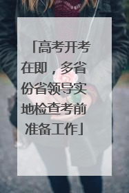 高考开考在即，多省份省领导实地检查考前准备工作