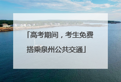 高考期间，考生免费搭乘泉州公共交通