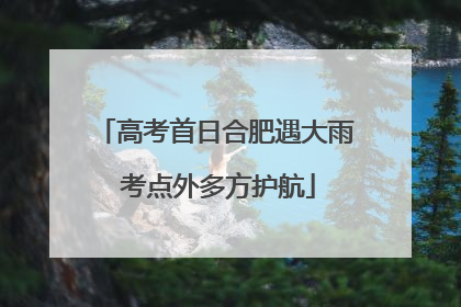 高考首日合肥遇大雨 考点外多方护航