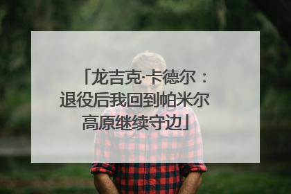 龙吉克·卡德尔：退役后我回到帕米尔高原继续守边