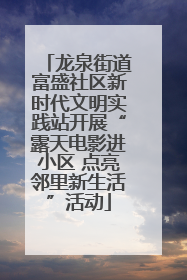 龙泉街道富盛社区新时代文明实践站开展“露天电影进小区 点亮邻里新生活”活动