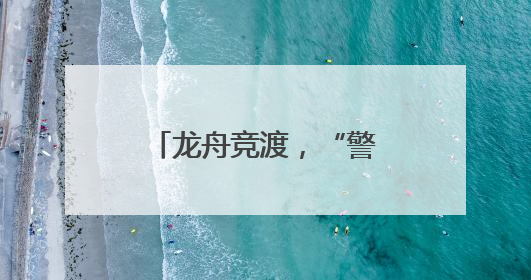 龙舟竞渡，“警”密相伴！江西公安全力守护