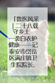 鲁医风采｜二十八载守乡土  一袭白衣护健康——记泰安市岱岳区满庄镇卫生院院长、主任医师张宝喜