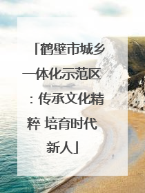 鹤壁市城乡一体化示范区：传承文化精粹 培育时代新人