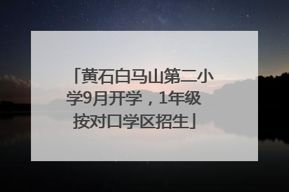 黄石白马山第二小学9月开学，1年级按对口学区招生