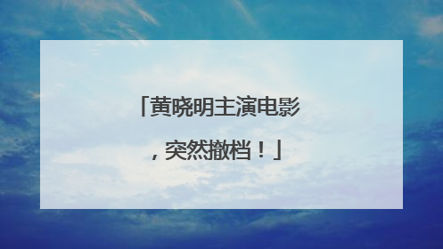 黄晓明主演电影，突然撤档！