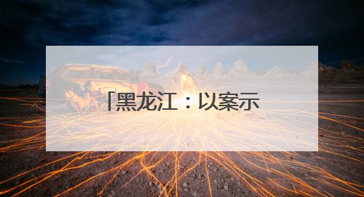 黑龙江：以案示警筑牢纪律防线