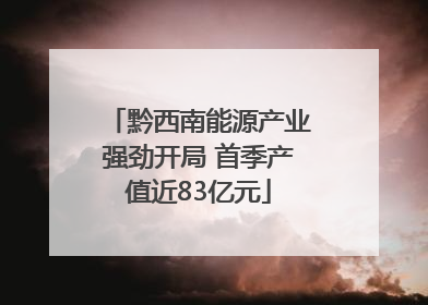 黔西南能源产业强劲开局 首季产值近83亿元
