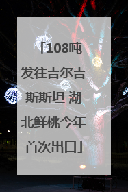 108吨发往吉尔吉斯斯坦 湖北鲜桃今年首次出口