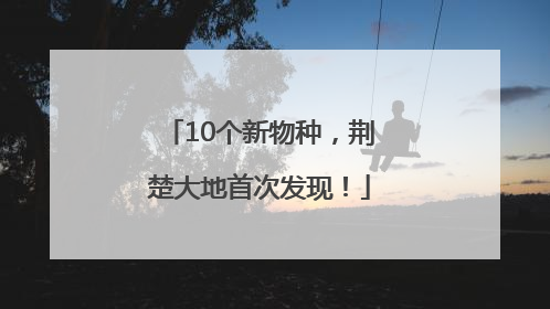 10个新物种，荆楚大地首次发现！
